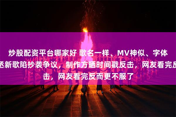炒股配资平台哪家好 歌名一样、MV神似、字体都撞？范丞丞新歌陷抄袭争议，制作方晒时间戳反击，网友看完反而更不服了