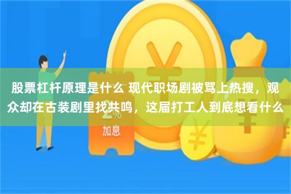 股票杠杆原理是什么 现代职场剧被骂上热搜，观众却在古装剧里找共鸣，这届打工人到底想看什么