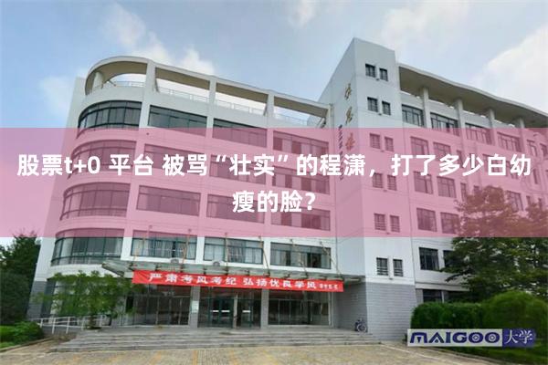 股票t+0 平台 被骂“壮实”的程潇，打了多少白幼瘦的脸？