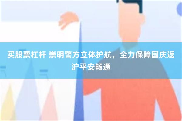 买股票杠杆 崇明警方立体护航，全力保障国庆返沪平安畅通