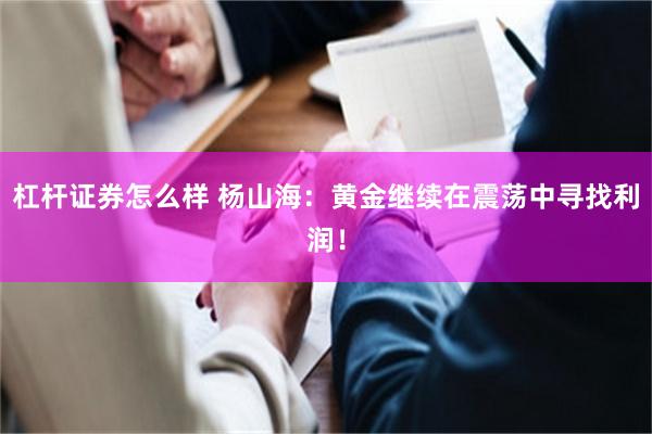 杠杆证券怎么样 杨山海：黄金继续在震荡中寻找利润！