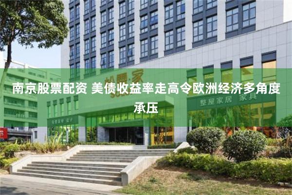 南京股票配资 美债收益率走高令欧洲经济多角度承压
