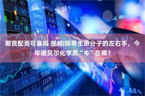 期货配资可靠吗 视频|探寻生命分子的左右手，今年诺贝尔化学奖“牛”在哪？