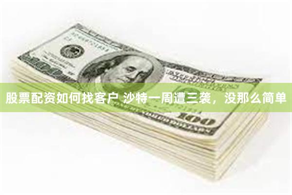 股票配资如何找客户 沙特一周遭三袭,没那么简单