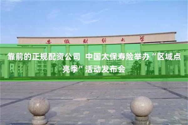 靠前的正规配资公司 中国太保寿险举办“区域点亮季”活动发布会
