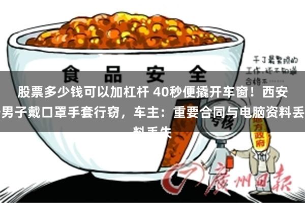 股票多少钱可以加杠杆 40秒便撬开车窗!西安一男子戴口罩手套行窃,车主:重要合同与电脑资料丢失