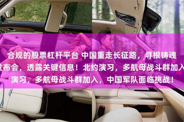 合规的股票杠杆平台 中国重走长征路，寻根铸魂向百年！国防部例行发布会，透露关键信息！北约演习，多航母战斗群加入，中国军队面临挑战！